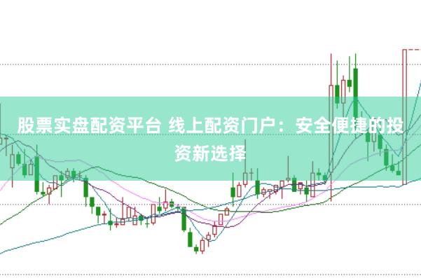 股票实盘配资平台 线上配资门户：安全便捷的投资新选择