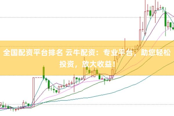 全国配资平台排名 云牛配资：专业平台，助您轻松投资，放大收益！