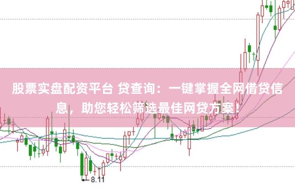 股票实盘配资平台 贷查询：一键掌握全网借贷信息，助您轻松筛选最佳网贷方案！