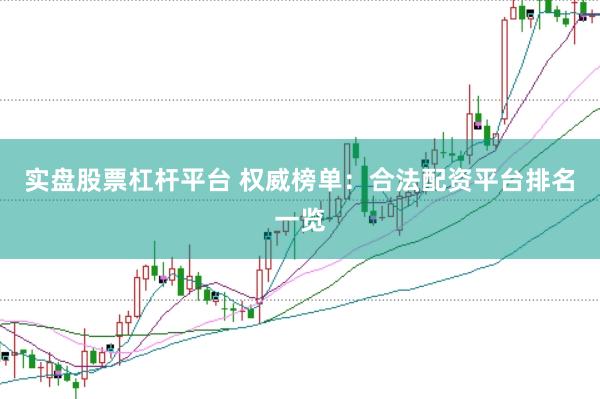实盘股票杠杆平台 权威榜单：合法配资平台排名一览