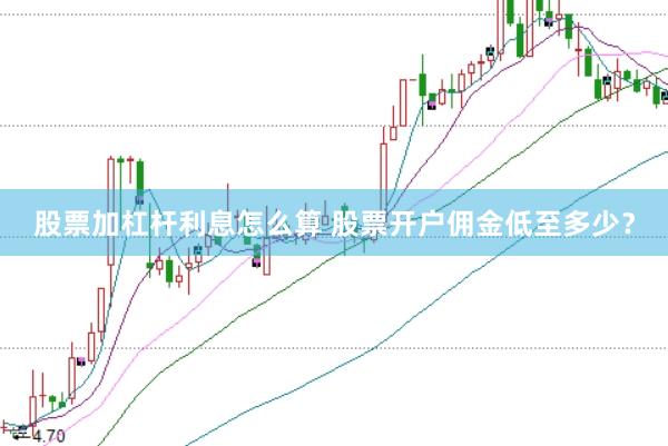 股票加杠杆利息怎么算 股票开户佣金低至多少？