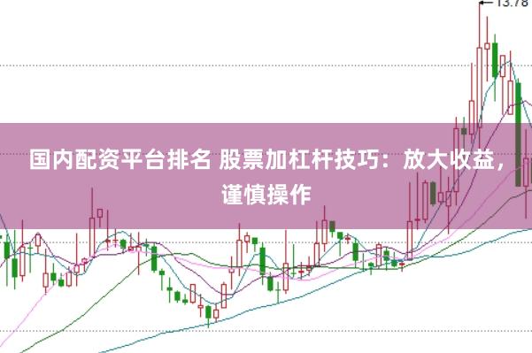 国内配资平台排名 股票加杠杆技巧：放大收益，谨慎操作