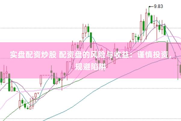 实盘配资炒股 配资盘的风险与收益：谨慎投资，规避陷阱