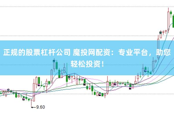 正规的股票杠杆公司 魔投网配资：专业平台，助您轻松投资！