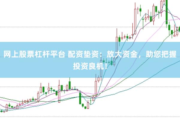 网上股票杠杆平台 配资垫资：放大资金，助您把握投资良机！
