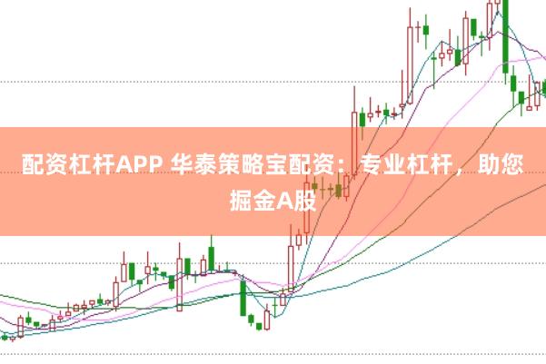 配资杠杆APP 华泰策略宝配资：专业杠杆，助您掘金A股