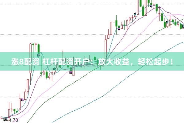 涨8配资 杠杆配资开户：放大收益，轻松起步！