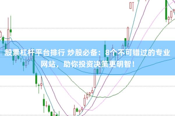 股票杠杆平台排行 炒股必备：8个不可错过的专业网站，助你投资决策更明智！