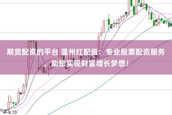期货配资的平台 温州红配资：专业股票配资服务，助您实现财富增长梦想！