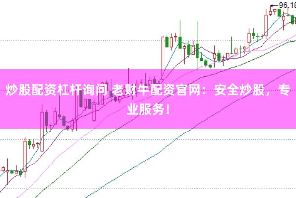 炒股配资杠杆询问 老财牛配资官网：安全炒股，专业服务！