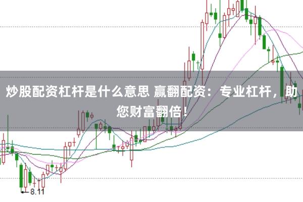 炒股配资杠杆是什么意思 赢翻配资：专业杠杆，助您财富翻倍！