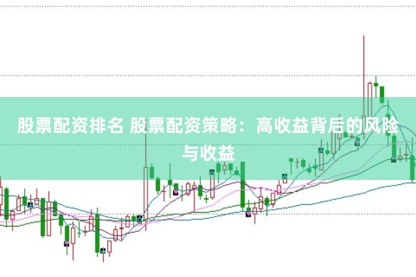 股票配资排名 股票配资策略:高收益背后的风险与收益