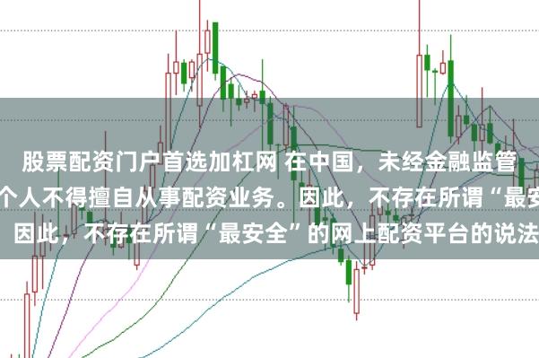 股票配资门户首选加杠网 在中国,未经金融监管机构批准,任何单位或个人不得擅自从事配资业务。因此,不存在所谓“最安全”的网上配资平台的说法。