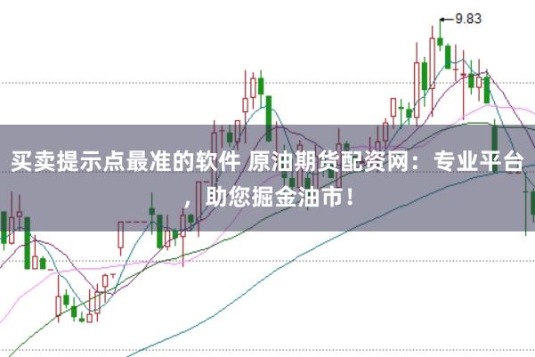 买卖提示点最准的软件 原油期货配资网:专业平台,助您掘金油市!