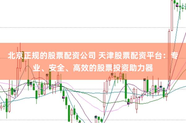 北京正规的股票配资公司 天津股票配资平台：专业、安全、高效的股票投资助力器