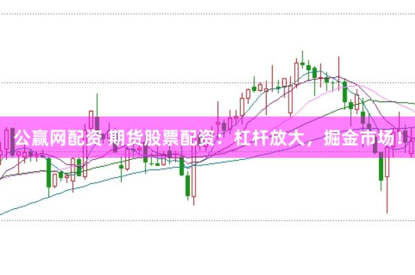 公赢网配资 期货股票配资:杠杆放大,掘金市场!