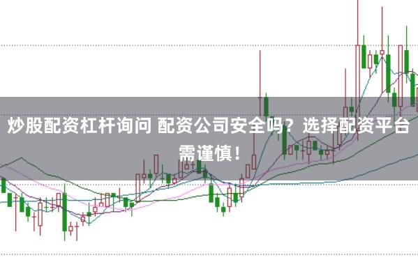 炒股配资杠杆询问 配资公司安全吗？选择配资平台需谨慎！