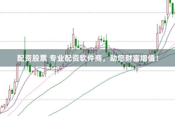 配资股票 专业配资软件商，助您财富增值！