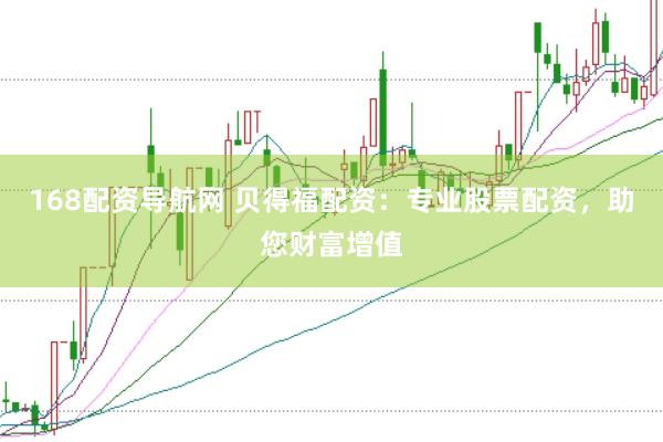 168配资导航网 贝得福配资:专业股票配资,助您财富增值