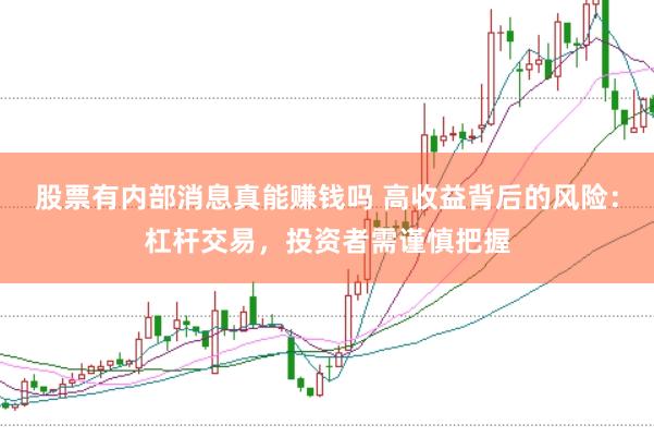 股票有内部消息真能赚钱吗 高收益背后的风险:杠杆交易,投资者需谨慎把握