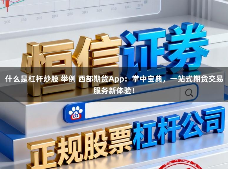 什么是杠杆炒股 举例 西部期货App：掌中宝典，一站式期货交易服务新体验！