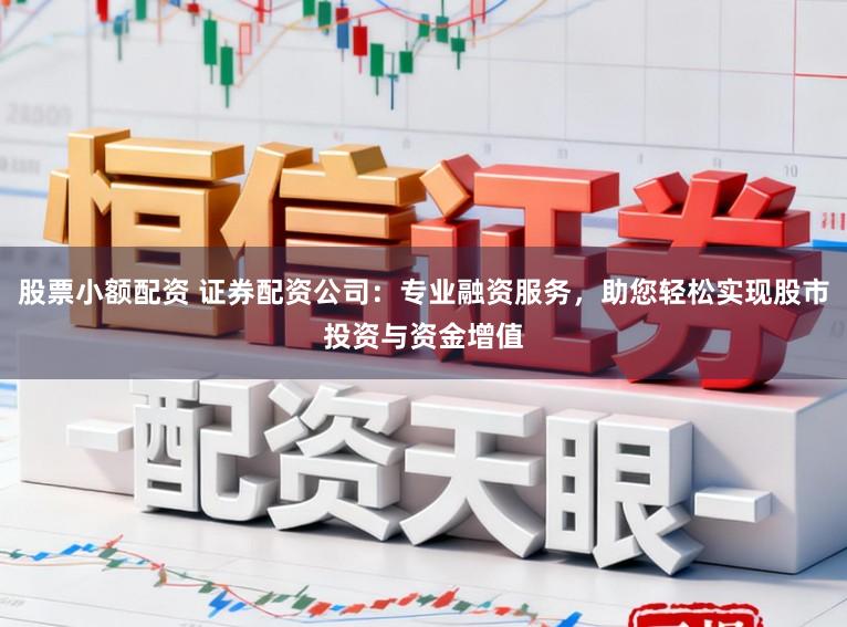 股票小额配资 证券配资公司：专业融资服务，助您轻松实现股市投资与资金增值