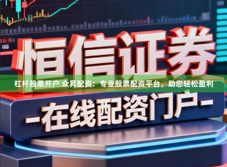 杠杆股票开户 众昇配资：专业股票配资平台，助您轻松盈利