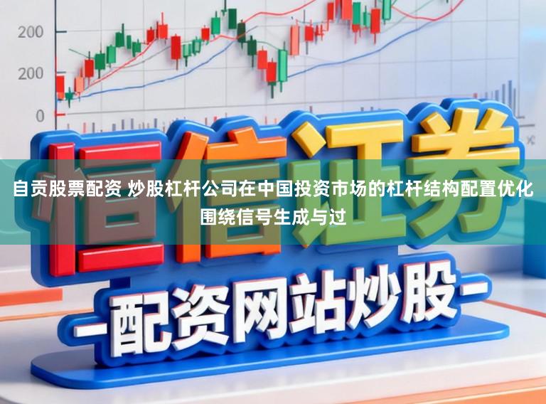自贡股票配资 炒股杠杆公司在中国投资市场的杠杆结构配置优化围绕信号生成与过