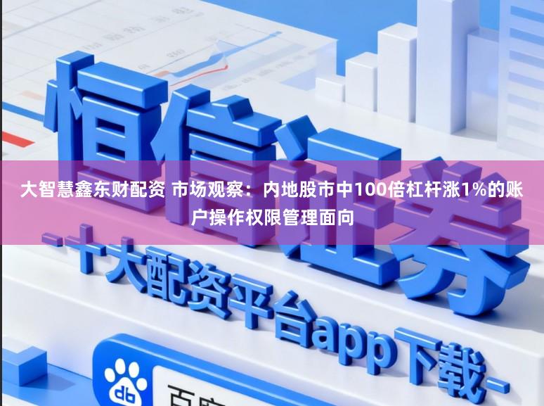 大智慧鑫东财配资 市场观察：内地股市中100倍杠杆涨1%的账户操作权限管理面向