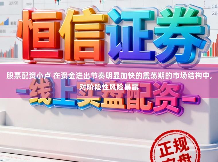 股票配资小卢 在资金进出节奏明显加快的震荡期的市场结构中，对阶段性风险暴露