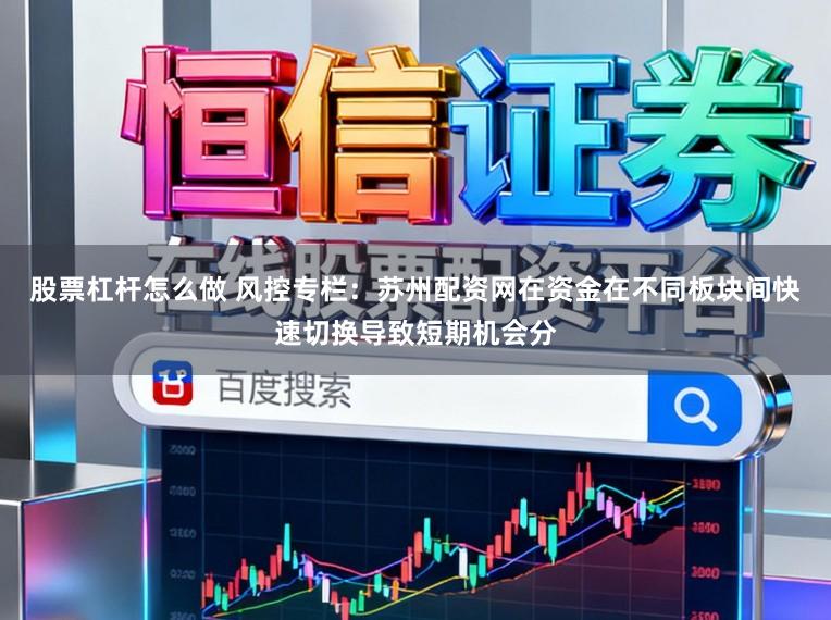股票杠杆怎么做 风控专栏：苏州配资网在资金在不同板块间快速切换导致短期机会分