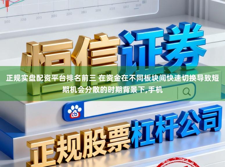 正规实盘配资平台排名前三 在资金在不同板块间快速切换导致短期机会分散的时期背景下，手机