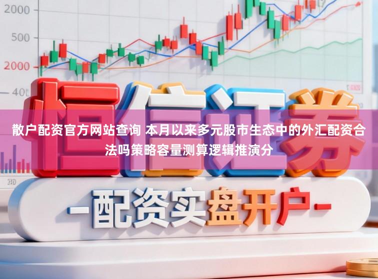 散户配资官方网站查询 本月以来多元股市生态中的外汇配资合法吗策略容量测算逻辑推演分