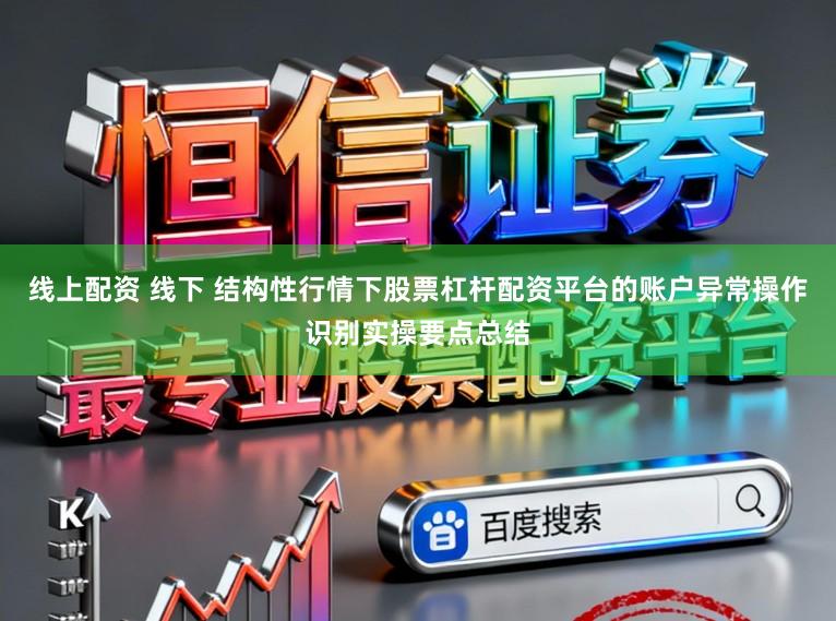 线上配资 线下 结构性行情下股票杠杆配资平台的账户异常操作识别实操要点总结
