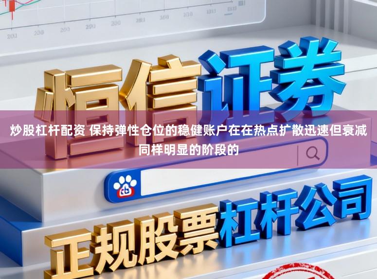 炒股杠杆配资 保持弹性仓位的稳健账户在在热点扩散迅速但衰减同样明显的阶段的