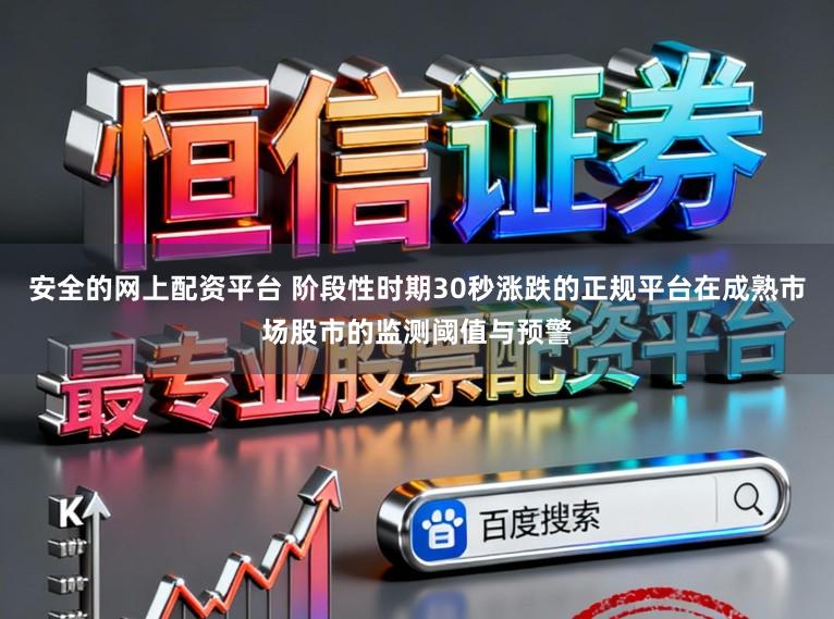 安全的网上配资平台 阶段性时期30秒涨跌的正规平台在成熟市场股市的监测阈值与预警