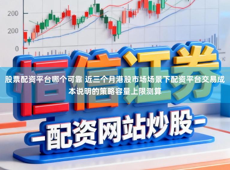 股票配资平台哪个可靠 近三个月港股市场场景下配资平台交易成本说明的策略容量上限测算
