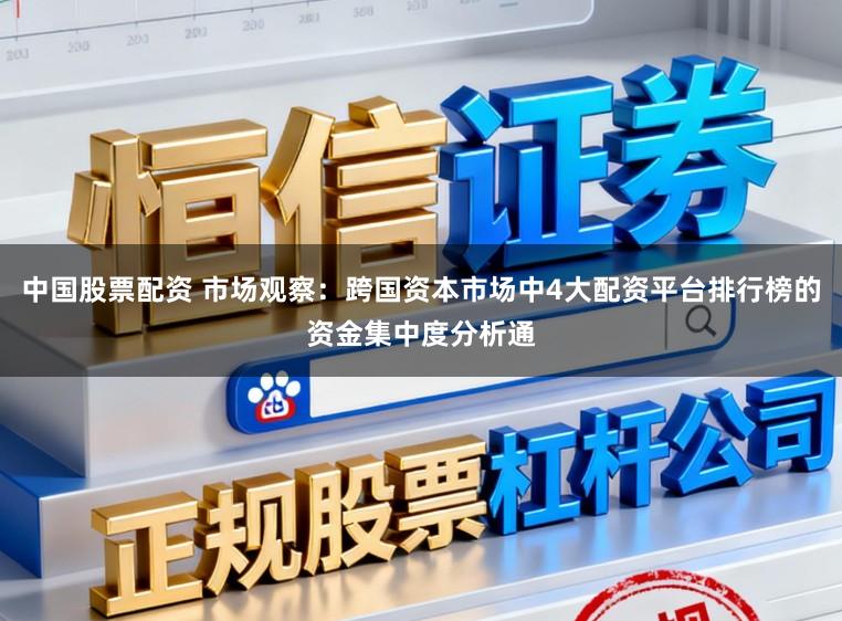 中国股票配资 市场观察：跨国资本市场中4大配资平台排行榜的资金集中度分析通
