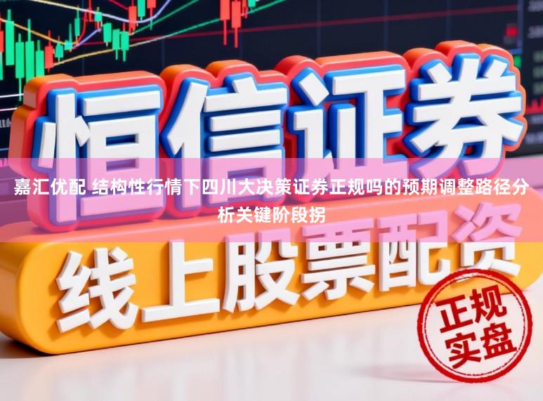 嘉汇优配 结构性行情下四川大决策证券正规吗的预期调整路径分析关键阶段拐