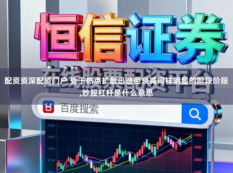 配资资深配资门户 处于热点扩散迅速但衰减同样明显的阶段阶段，炒股杠杆是什么意思