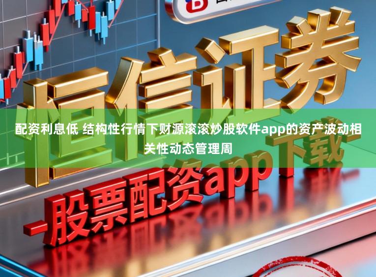 配资利息低 结构性行情下财源滚滚炒股软件app的资产波动相关性动态管理周