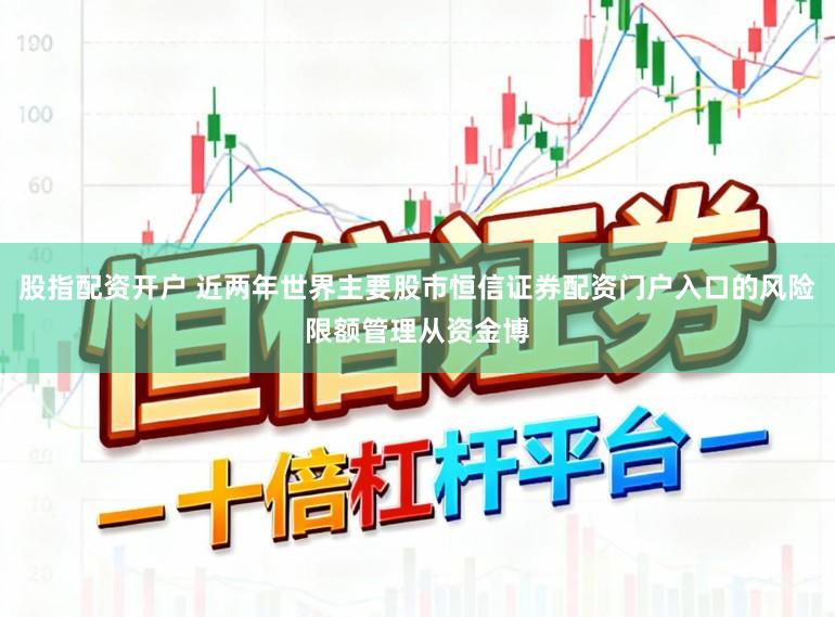 股指配资开户 近两年世界主要股市恒信证券配资门户入口的风险限额管理从资金博