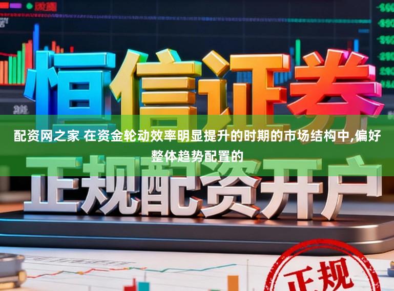 配资网之家 在资金轮动效率明显提升的时期的市场结构中，偏好整体趋势配置的