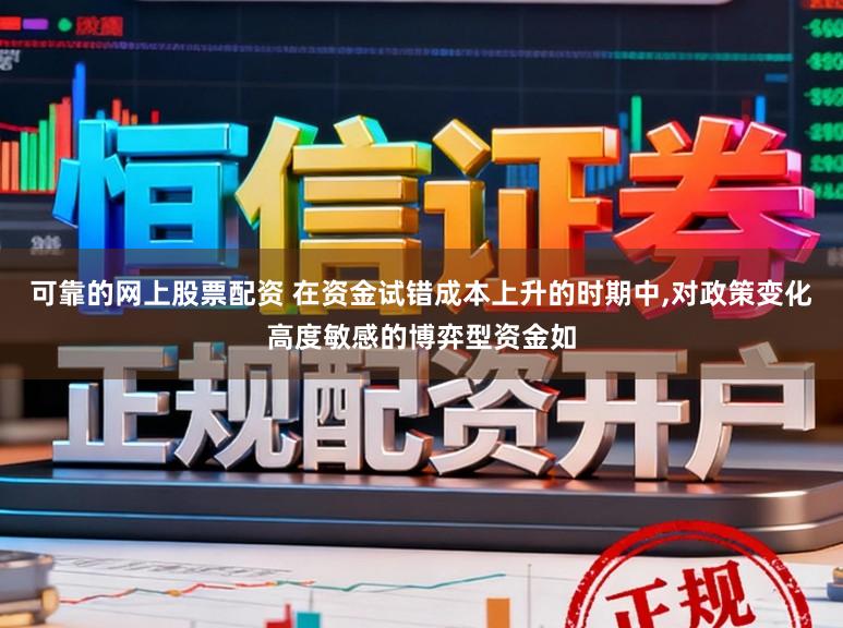 可靠的网上股票配资 在资金试错成本上升的时期中，对政策变化高度敏感的博弈型资金如