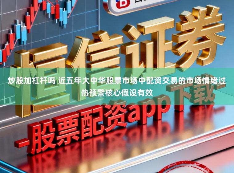 炒股加杠杆吗 近五年大中华股票市场中配资交易的市场情绪过热预警核心假设有效