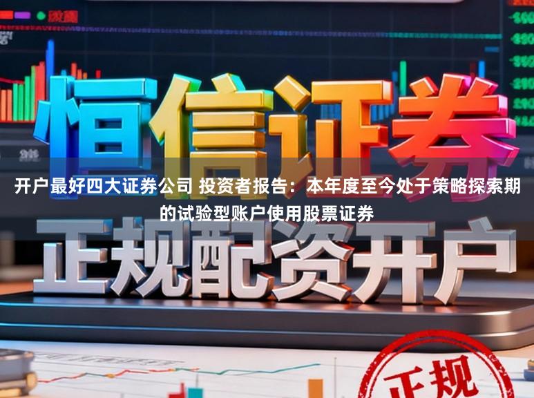 开户最好四大证券公司 投资者报告:本年度至今处于策略探索期的试验型账户使用股票证券