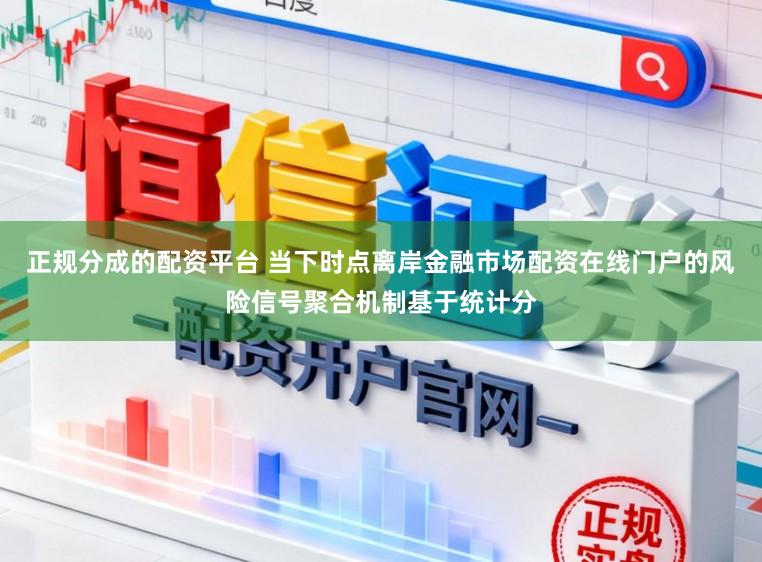 正规分成的配资平台 当下时点离岸金融市场配资在线门户的风险信号聚合机制基于统计分