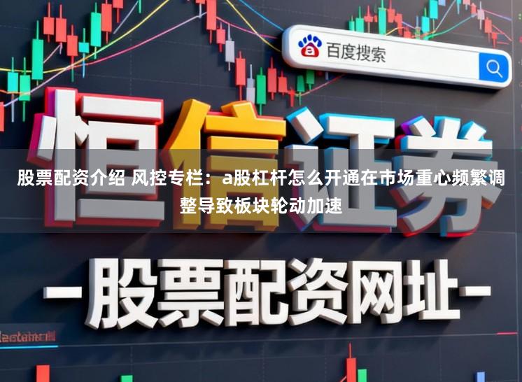 股票配资介绍 风控专栏：a股杠杆怎么开通在市场重心频繁调整导致板块轮动加速