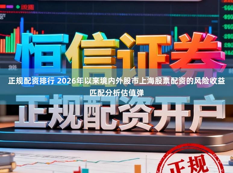 正规配资排行 2026年以来境内外股市上海股票配资的风险收益匹配分析估值弹