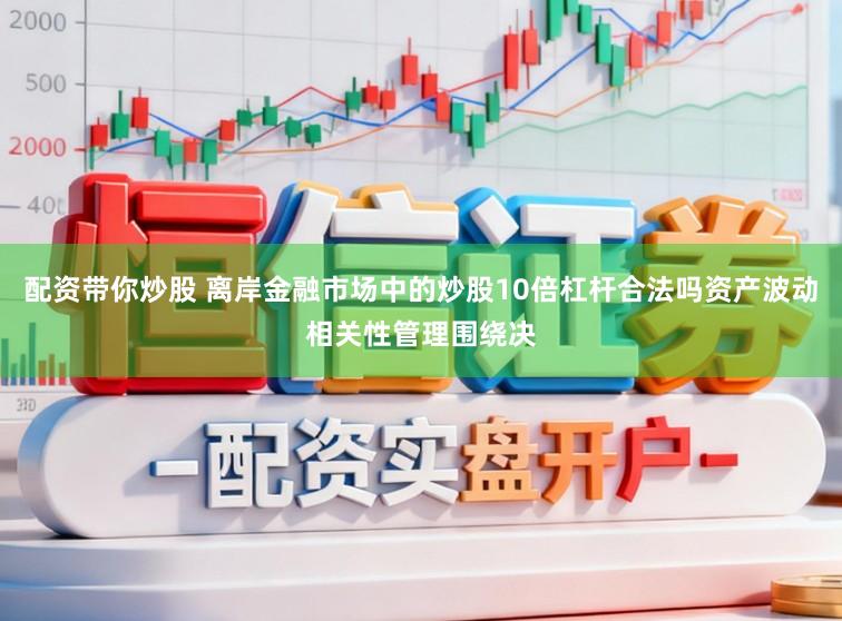 配资带你炒股 离岸金融市场中的炒股10倍杠杆合法吗资产波动相关性管理围绕决